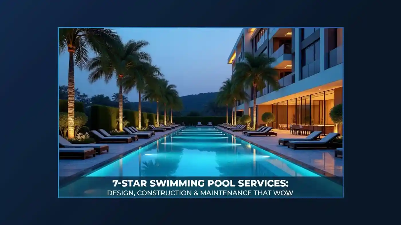 7-Star Swimming Pool Services Design, Construction & Maintenance That Wow